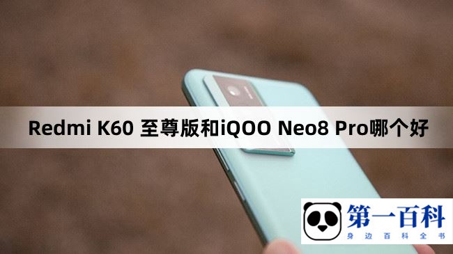 Redmi K60 至尊版和iQOO Neo8 Pro哪个好