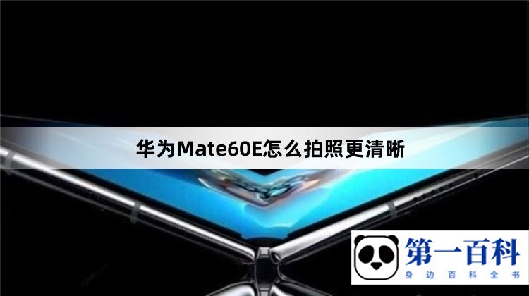 华为Mate60E怎么拍照更清晰