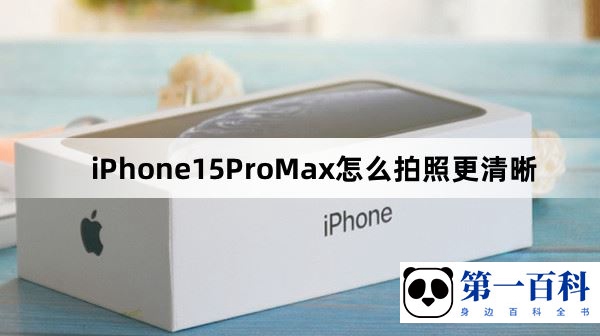 iPhone15ProMax怎么拍照更清晰