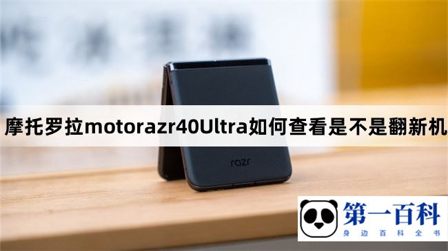 摩托罗拉motorazr40Ultra如何查看是不是翻新机