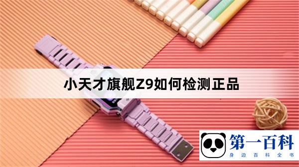 小天才旗舰Z9如何检测正品