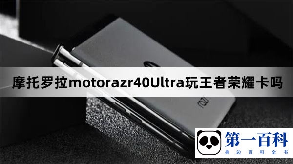 摩托罗拉motorazr40Ultra玩王者荣耀卡吗