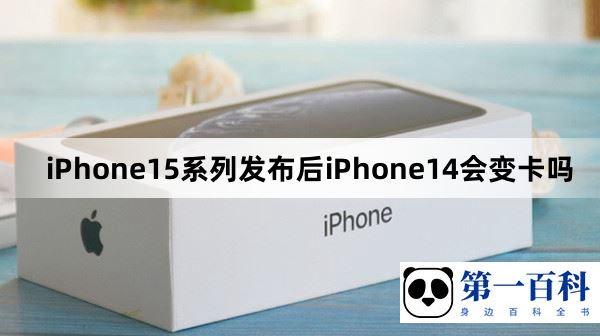 iPhone15系列发布后iPhone14会变卡吗