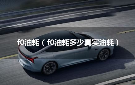 f0油耗（f0油耗多少真实油耗）