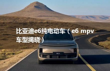 比亚迪e6纯电动车（e6 mpv车型揭晓）