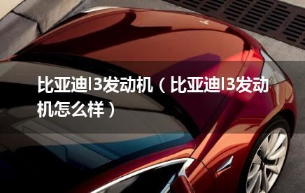 比亚迪l3发动机（比亚迪l3发动机怎么样）