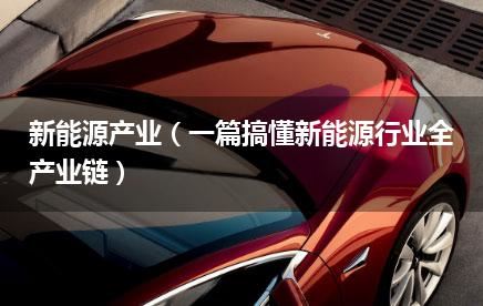 新能源产业（一篇搞懂新能源行业全产业链）
