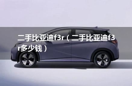 二手比亚迪f3r（二手比亚迪f3r多少钱）