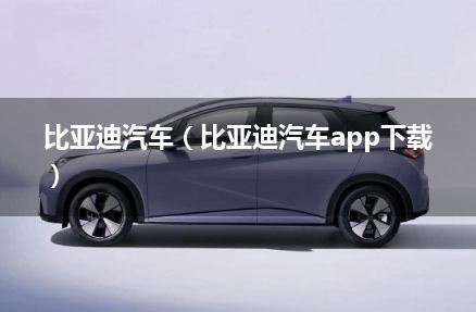 比亚迪汽车（比亚迪汽车app下载）