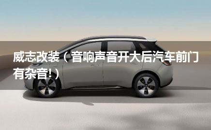 威志改装（音响声音开大后汽车前门有杂音!）