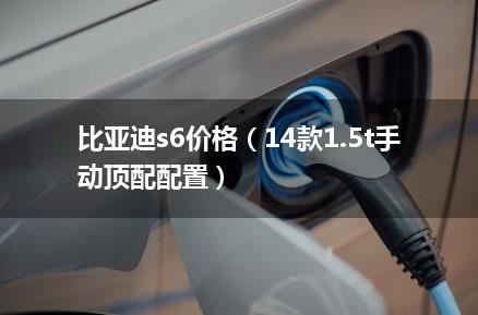 比亚迪s6价格（14款1.5t手动顶配配置）