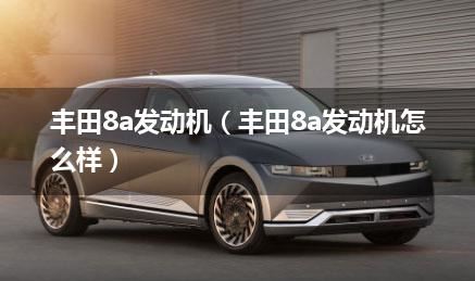 丰田8a发动机（丰田8a发动机怎么样）