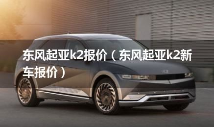 东风起亚k2报价（东风起亚k2新车报价）