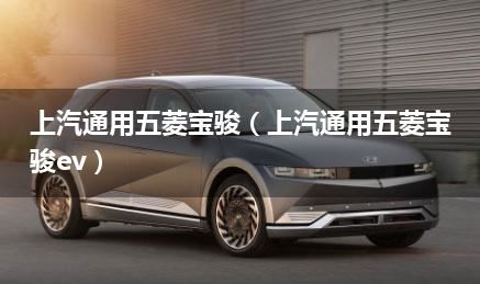 上汽通用五菱宝骏（上汽通用五菱宝骏ev）