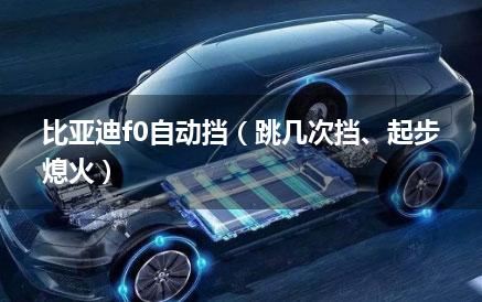 比亚迪f0自动挡（跳几次挡、起步熄火）