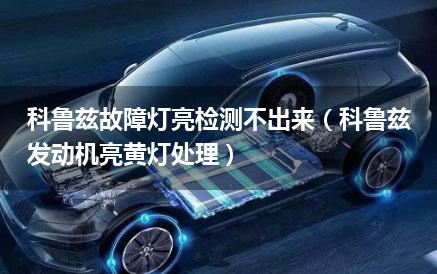 科鲁兹故障灯亮检测不出来（科鲁兹发动机亮黄灯处理）
