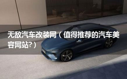 无敌汽车改装网（值得推荐的汽车美容网站?）