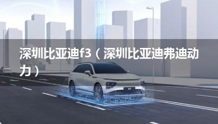 深圳比亚迪f3（深圳比亚迪弗迪动力）