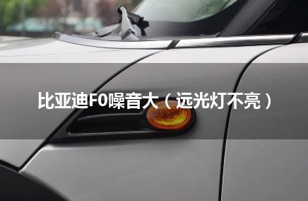 比亚迪F0噪音大（远光灯不亮）