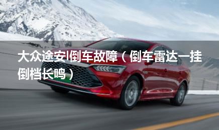 大众途安l倒车故障（倒车雷达一挂倒档长鸣）