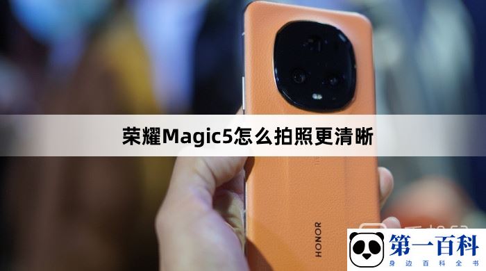 荣耀Magic5怎么拍照更清晰