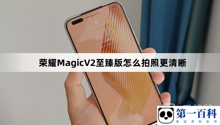 荣耀MagicV2至臻版怎么拍照更清晰