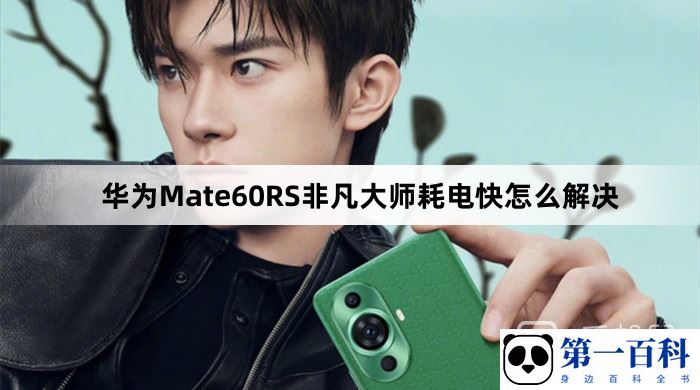 华为Mate60RS非凡大师耗电快怎么解决